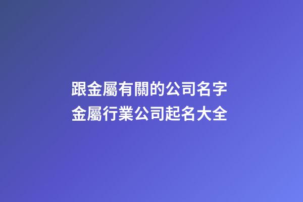 跟金屬有關的公司名字 金屬行業公司起名大全-第1張-公司起名-玄機派